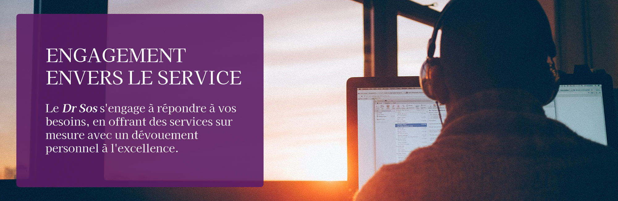Engagement envers le service Le Dr Sos s'engage à répondre à vos besoins, en offrant des services sur mesure avec un dévouement personnel à l'excellence.